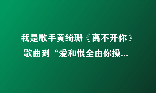 我是歌手黄绮珊《离不开你》 歌曲到“爱和恨全由你操纵”哭的那个长发女孩儿 。