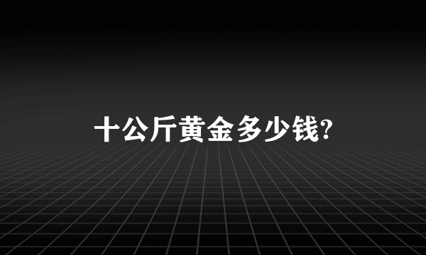 十公斤黄金多少钱?