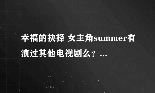 幸福的抉择 女主角summer有演过其他电视剧么？ 蓝正龙有演过什么？