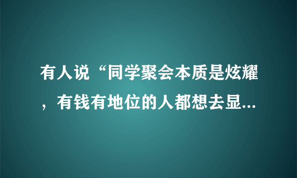 有人说“同学聚会本质是炫耀，有钱有地位的人都想去显摆”怎么看？