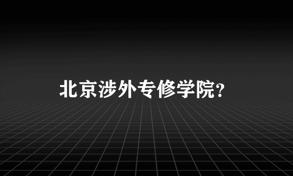 北京涉外专修学院？