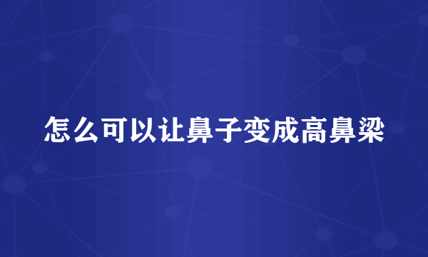 怎么可以让鼻子变成高鼻梁