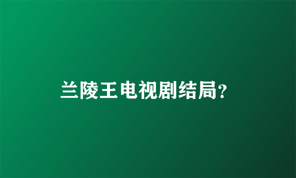 兰陵王电视剧结局？