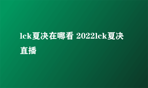 lck夏决在哪看 2022lck夏决直播