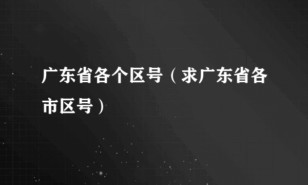 广东省各个区号（求广东省各市区号）