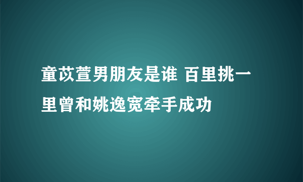 童苡萱男朋友是谁 百里挑一里曾和姚逸宽牵手成功