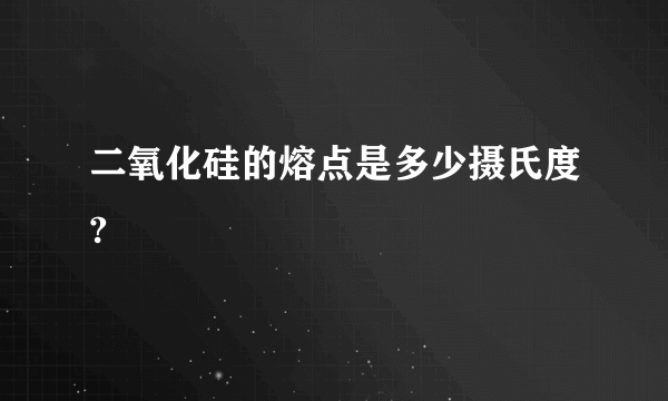 二氧化硅的熔点是多少摄氏度?