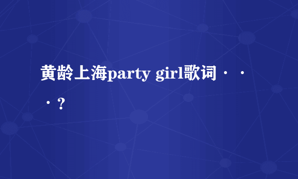 黄龄上海party girl歌词···？