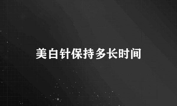 美白针保持多长时间