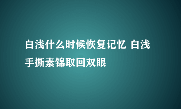 白浅什么时候恢复记忆 白浅手撕素锦取回双眼