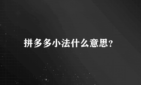 拼多多小法什么意思？