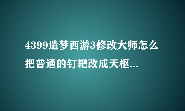 4399造梦西游3修改大师怎么把普通的钉耙改成天枢石和玉衡石