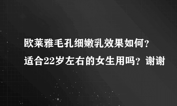 欧莱雅毛孔细嫩乳效果如何？适合22岁左右的女生用吗？谢谢