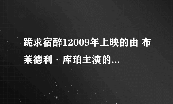 跪求宿醉12009年上映的由 布莱德利·库珀主演的百度云资源