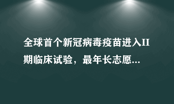 全球首个新冠病毒疫苗进入II期临床试验，最年长志愿者84岁