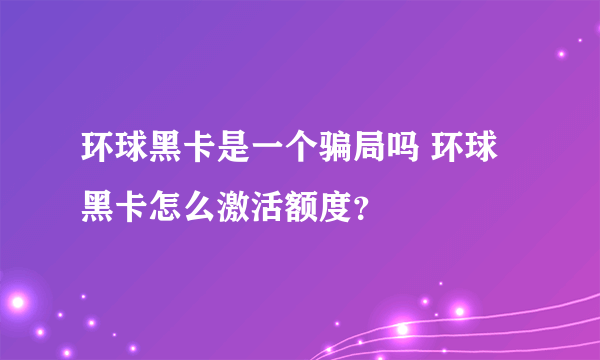 环球黑卡是一个骗局吗 环球黑卡怎么激活额度？