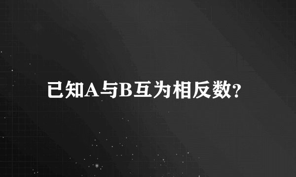 已知A与B互为相反数？