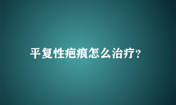 平复性疤痕怎么治疗？