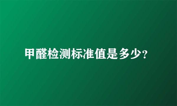 甲醛检测标准值是多少？