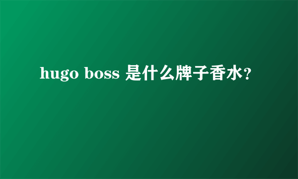 hugo boss 是什么牌子香水？