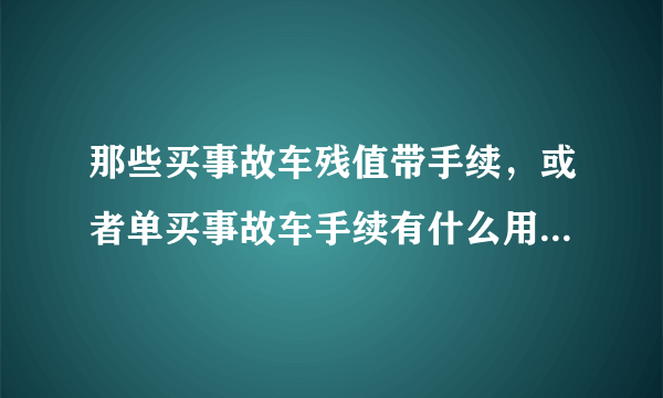 那些买事故车残值带手续，或者单买事故车手续有什么用？求解~