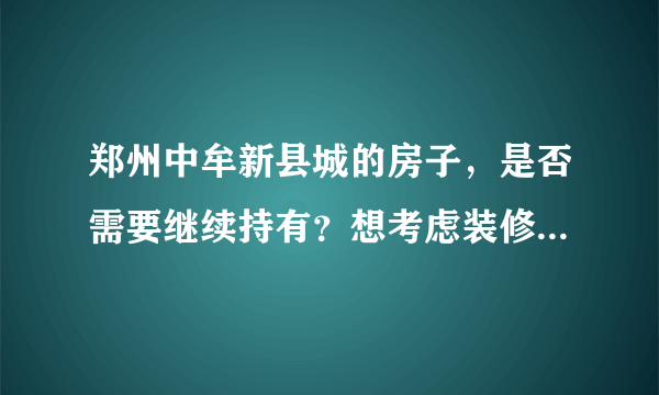 郑州中牟新县城的房子，是否需要继续持有？想考虑装修入住，又想卖了？