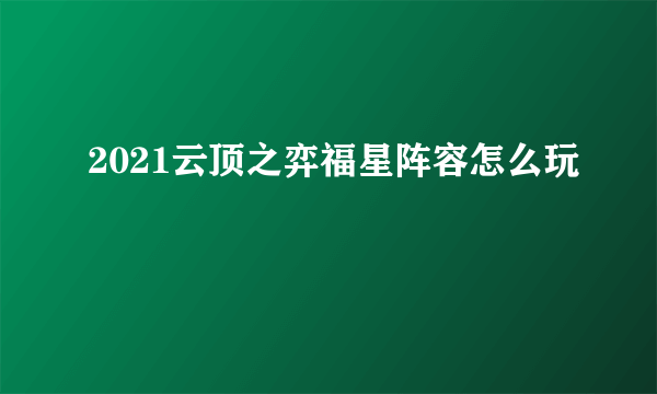 2021云顶之弈福星阵容怎么玩