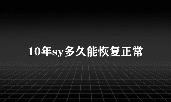 10年sy多久能恢复正常