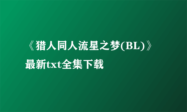 《猎人同人流星之梦(BL)》最新txt全集下载