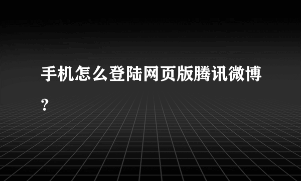 手机怎么登陆网页版腾讯微博？