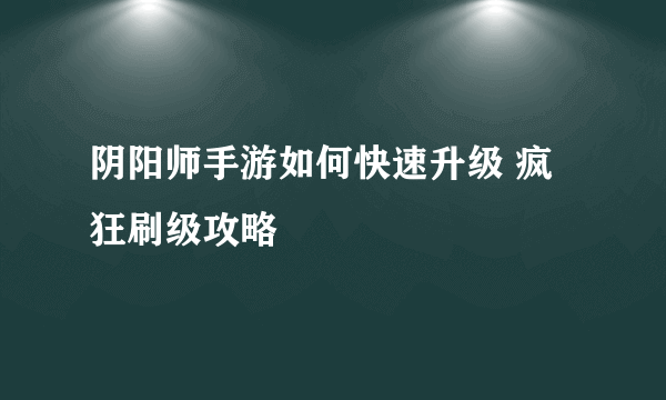 阴阳师手游如何快速升级 疯狂刷级攻略