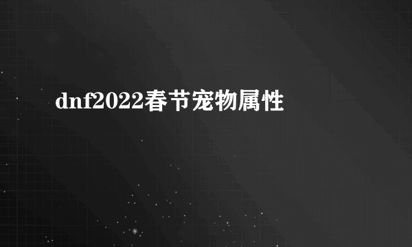 dnf2022春节宠物属性