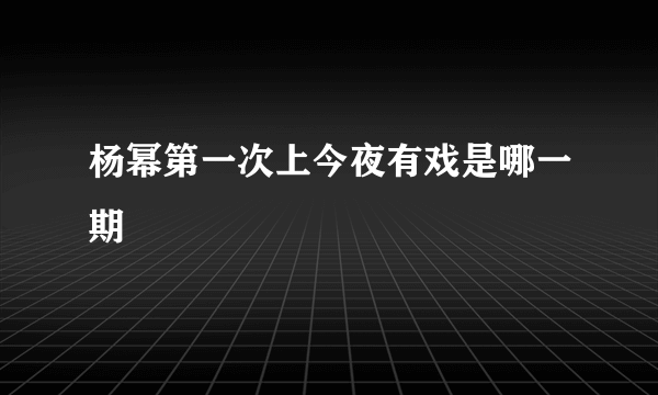 杨幂第一次上今夜有戏是哪一期