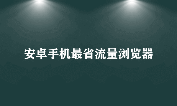 安卓手机最省流量浏览器