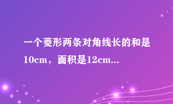 一个菱形两条对角线长的和是10cm，面积是12cm2，求菱形的周长（结果保留小数点后一位）．