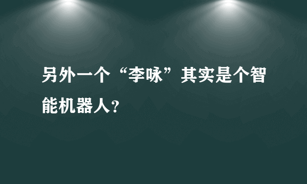 另外一个“李咏”其实是个智能机器人？