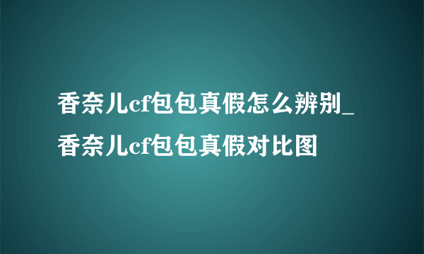 香奈儿cf包包真假怎么辨别_香奈儿cf包包真假对比图