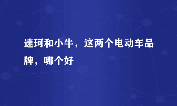 速珂和小牛，这两个电动车品牌，哪个好