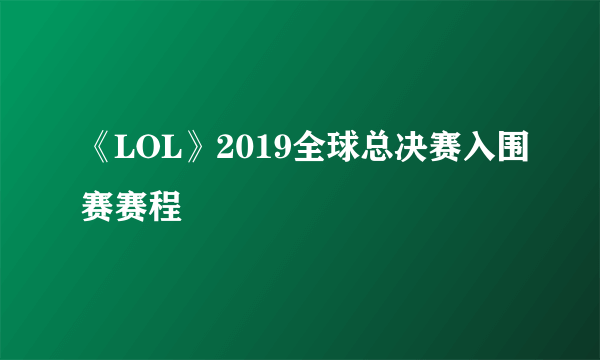 《LOL》2019全球总决赛入围赛赛程