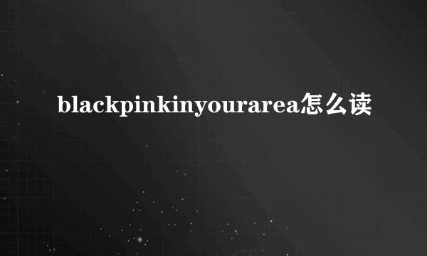 blackpinkinyourarea怎么读