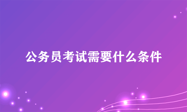 公务员考试需要什么条件