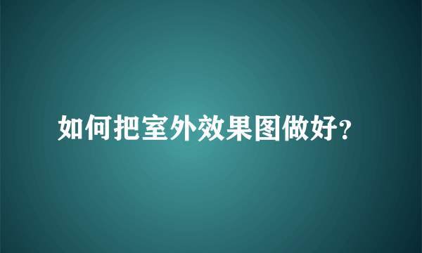 如何把室外效果图做好？