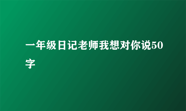 一年级日记老师我想对你说50字