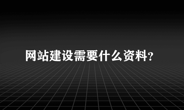 网站建设需要什么资料？