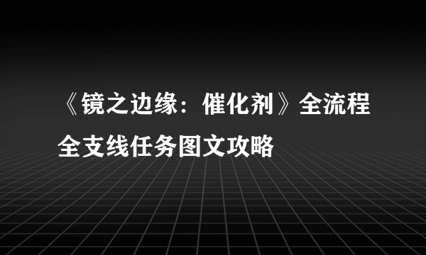 《镜之边缘：催化剂》全流程全支线任务图文攻略