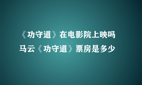 《功守道》在电影院上映吗 马云《功守道》票房是多少