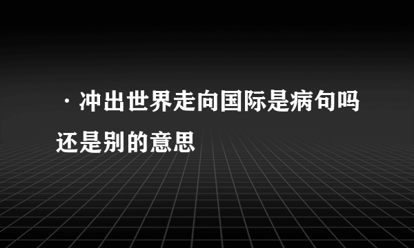 ·冲出世界走向国际是病句吗还是别的意思