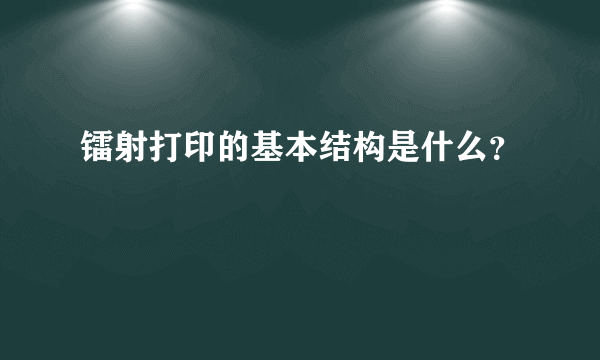 镭射打印的基本结构是什么？