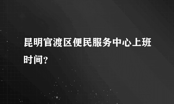 昆明官渡区便民服务中心上班时间？