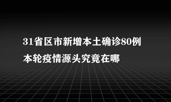 31省区市新增本土确诊80例 本轮疫情源头究竟在哪